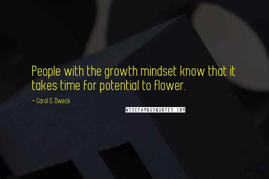 Carol S. Dweck Quotes: People with the growth mindset know that it takes time for potential to flower.