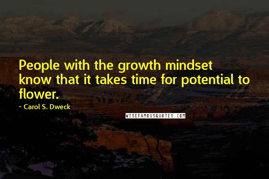 Carol S. Dweck Quotes: People with the growth mindset know that it takes time for potential to flower.