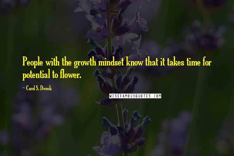 Carol S. Dweck Quotes: People with the growth mindset know that it takes time for potential to flower.