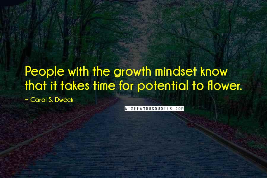 Carol S. Dweck Quotes: People with the growth mindset know that it takes time for potential to flower.
