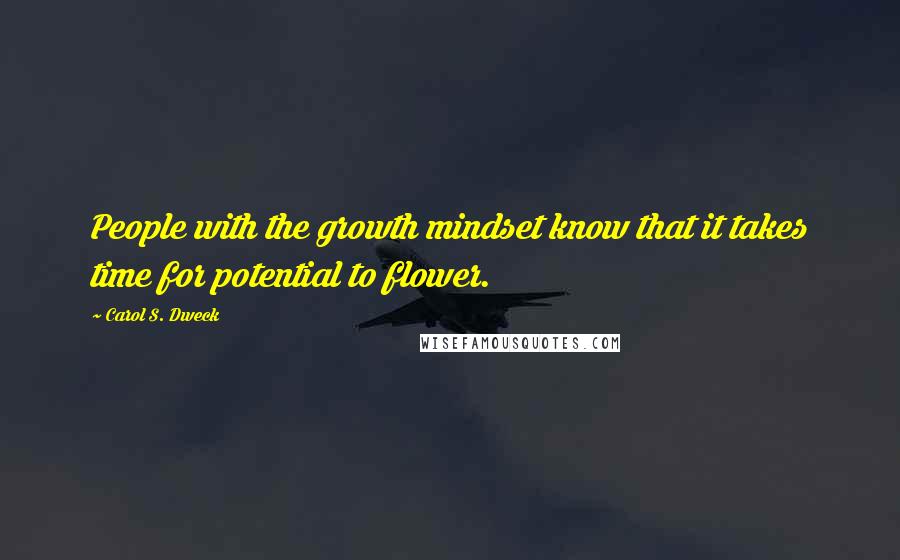 Carol S. Dweck Quotes: People with the growth mindset know that it takes time for potential to flower.