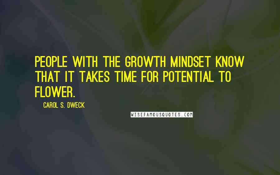 Carol S. Dweck Quotes: People with the growth mindset know that it takes time for potential to flower.