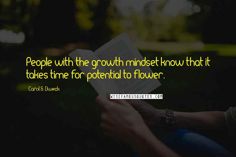 Carol S. Dweck Quotes: People with the growth mindset know that it takes time for potential to flower.