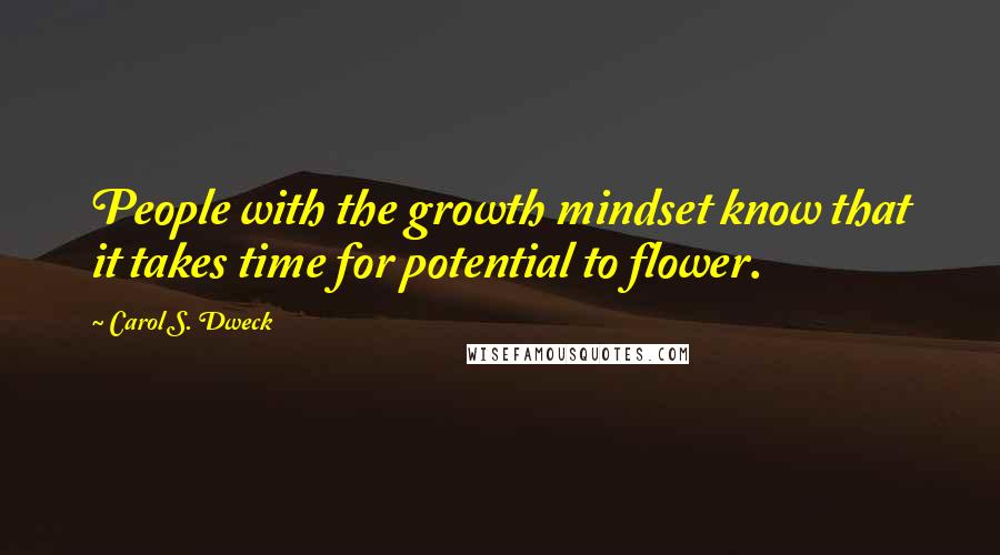 Carol S. Dweck Quotes: People with the growth mindset know that it takes time for potential to flower.