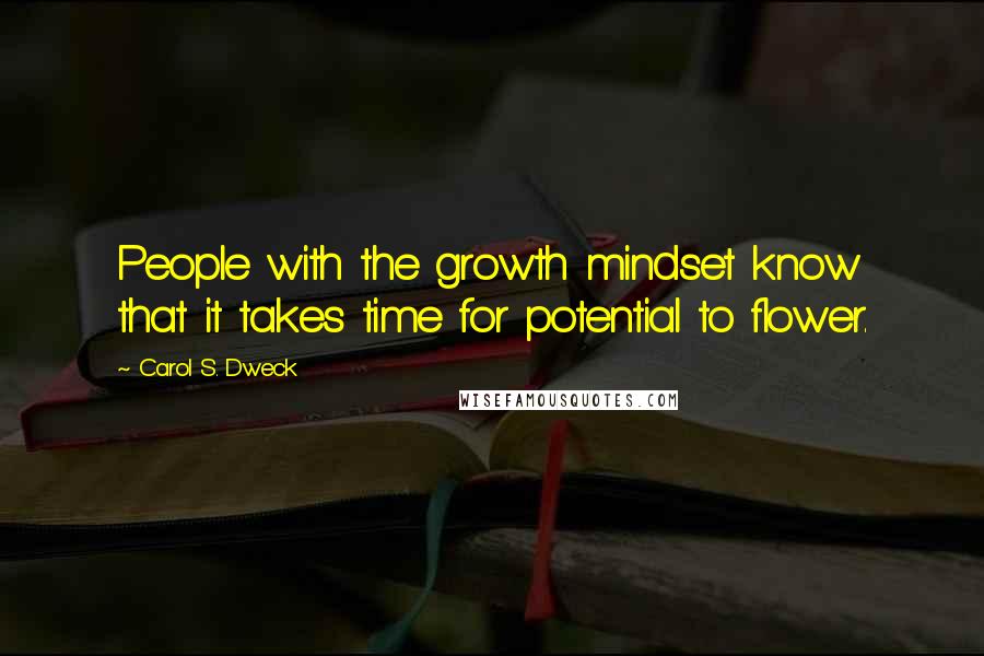 Carol S. Dweck Quotes: People with the growth mindset know that it takes time for potential to flower.