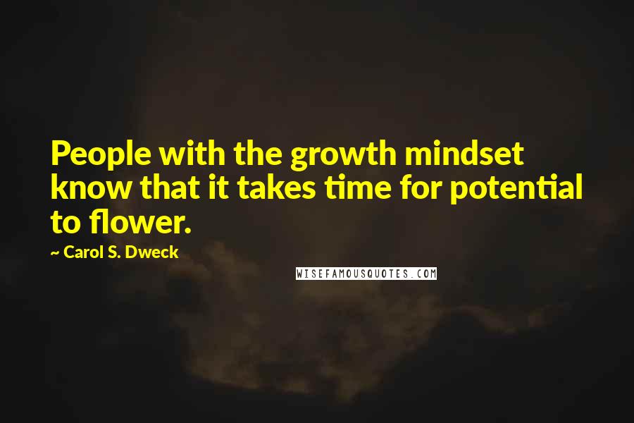 Carol S. Dweck Quotes: People with the growth mindset know that it takes time for potential to flower.