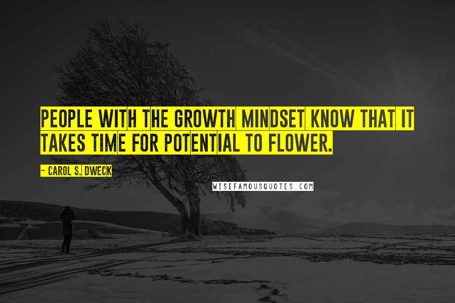 Carol S. Dweck Quotes: People with the growth mindset know that it takes time for potential to flower.