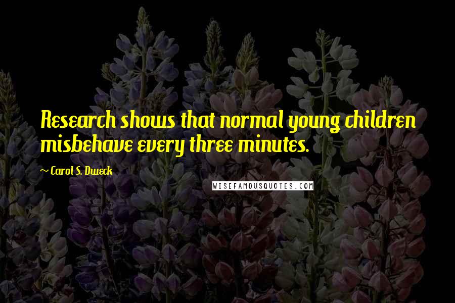 Carol S. Dweck Quotes: Research shows that normal young children misbehave every three minutes.