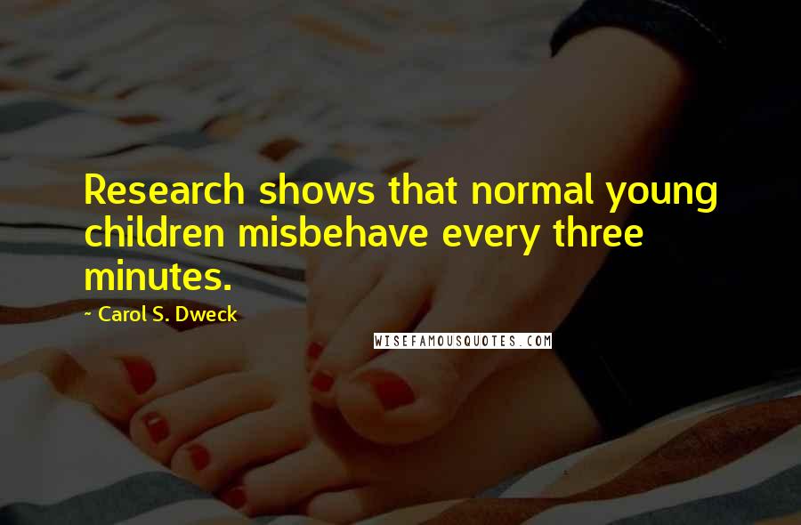 Carol S. Dweck Quotes: Research shows that normal young children misbehave every three minutes.