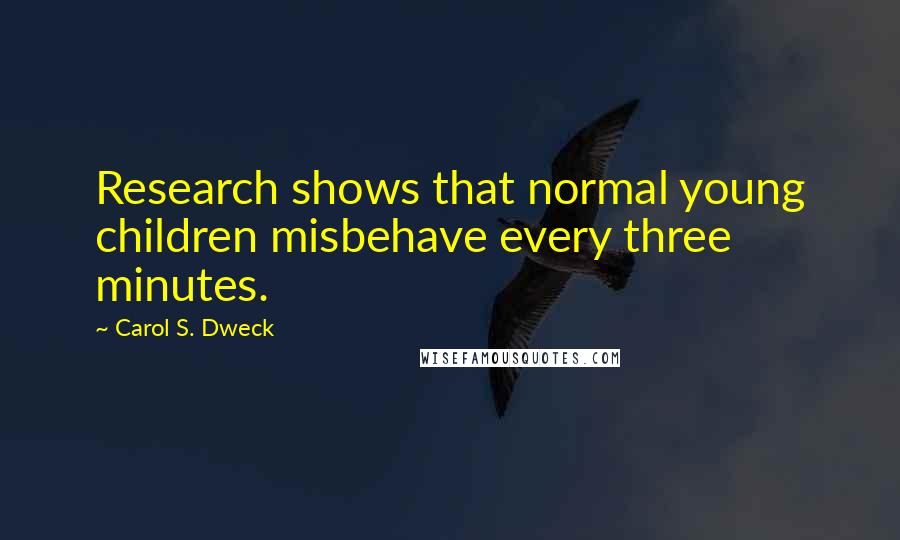 Carol S. Dweck Quotes: Research shows that normal young children misbehave every three minutes.