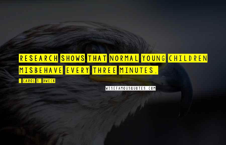Carol S. Dweck Quotes: Research shows that normal young children misbehave every three minutes.