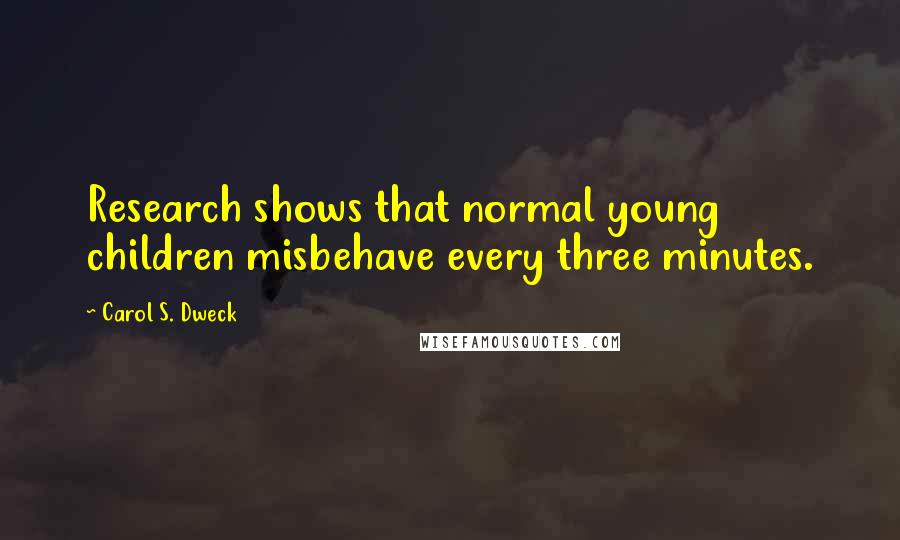 Carol S. Dweck Quotes: Research shows that normal young children misbehave every three minutes.