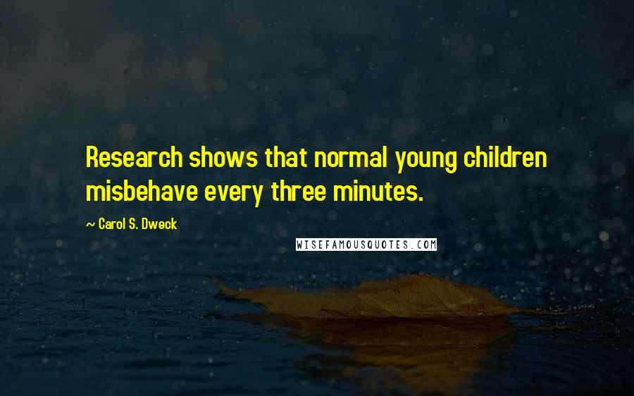 Carol S. Dweck Quotes: Research shows that normal young children misbehave every three minutes.