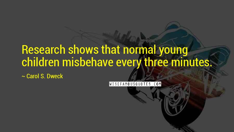 Carol S. Dweck Quotes: Research shows that normal young children misbehave every three minutes.