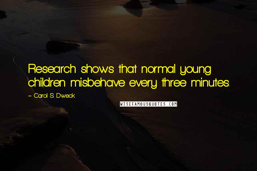 Carol S. Dweck Quotes: Research shows that normal young children misbehave every three minutes.
