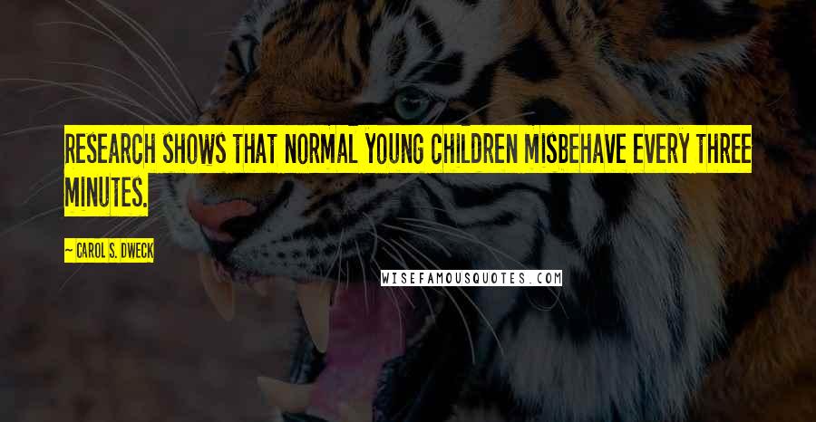 Carol S. Dweck Quotes: Research shows that normal young children misbehave every three minutes.