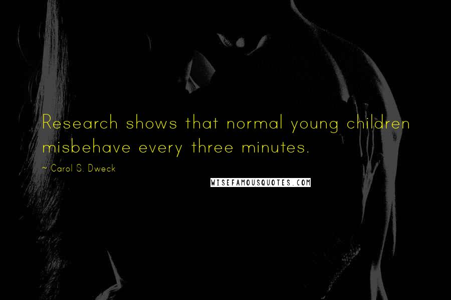 Carol S. Dweck Quotes: Research shows that normal young children misbehave every three minutes.
