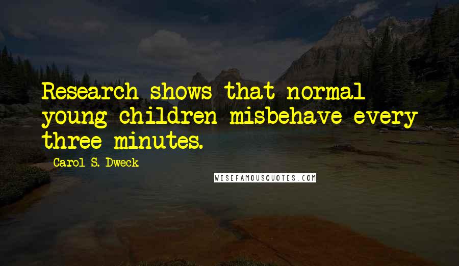 Carol S. Dweck Quotes: Research shows that normal young children misbehave every three minutes.