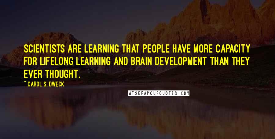 Carol S. Dweck Quotes: scientists are learning that people have more capacity for lifelong learning and brain development than they ever thought.