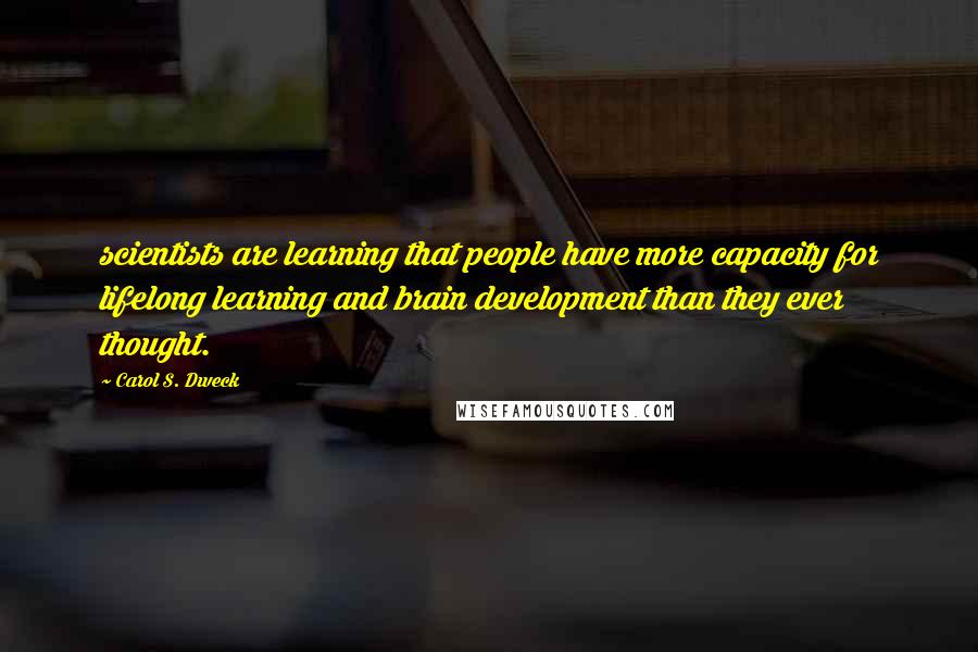 Carol S. Dweck Quotes: scientists are learning that people have more capacity for lifelong learning and brain development than they ever thought.
