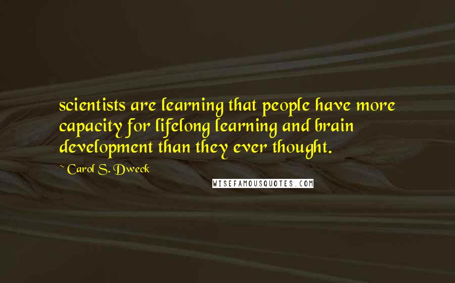 Carol S. Dweck Quotes: scientists are learning that people have more capacity for lifelong learning and brain development than they ever thought.