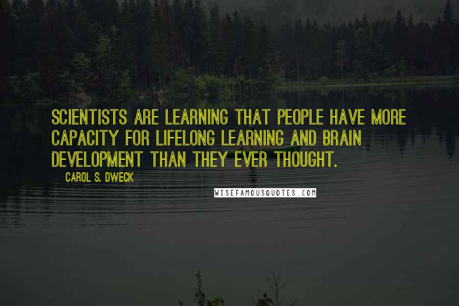 Carol S. Dweck Quotes: scientists are learning that people have more capacity for lifelong learning and brain development than they ever thought.