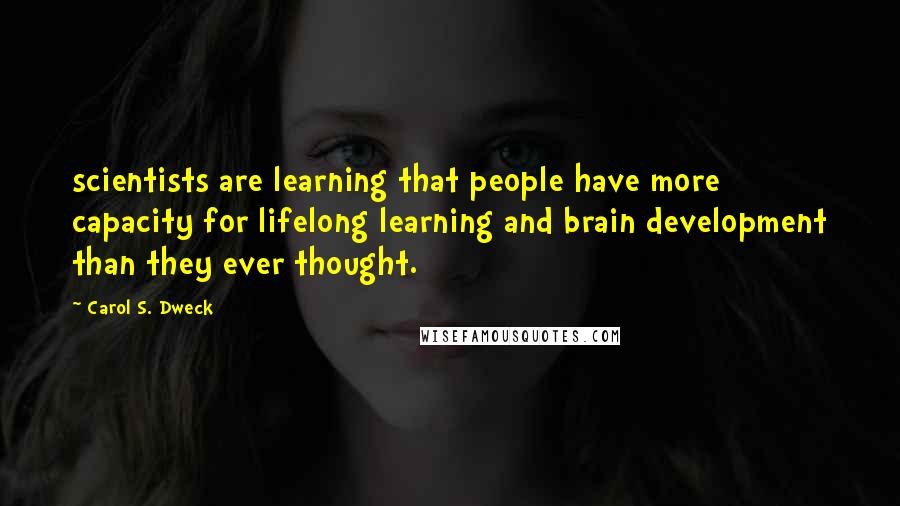 Carol S. Dweck Quotes: scientists are learning that people have more capacity for lifelong learning and brain development than they ever thought.