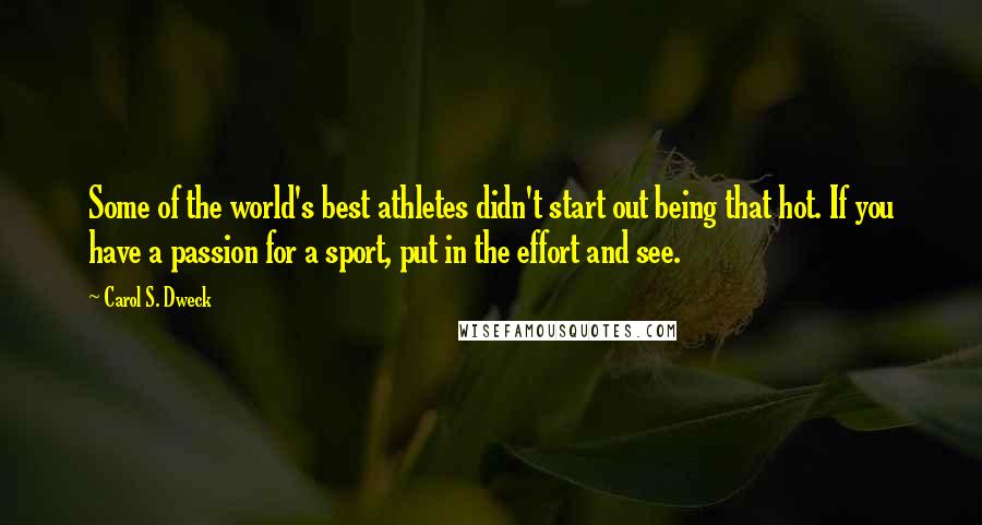Carol S. Dweck Quotes: Some of the world's best athletes didn't start out being that hot. If you have a passion for a sport, put in the effort and see.