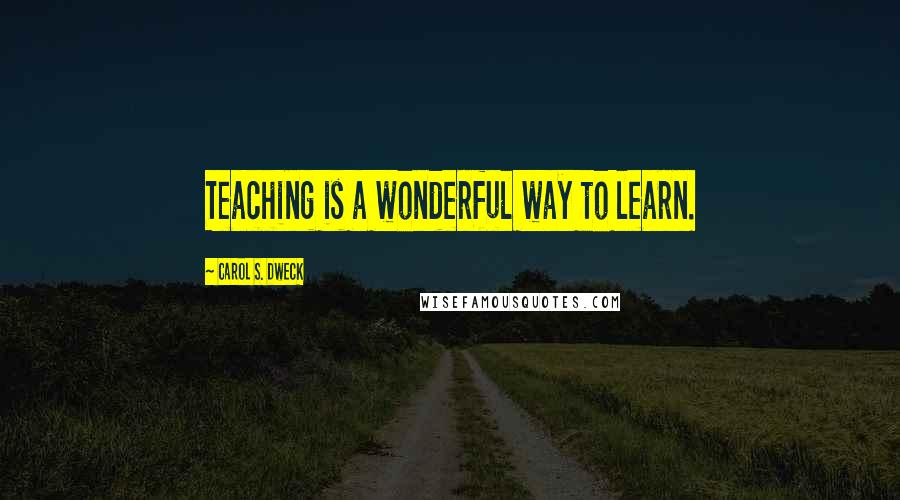 Carol S. Dweck Quotes: Teaching is a wonderful way to learn.