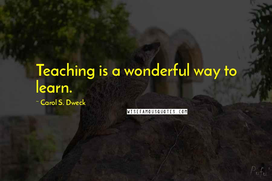 Carol S. Dweck Quotes: Teaching is a wonderful way to learn.