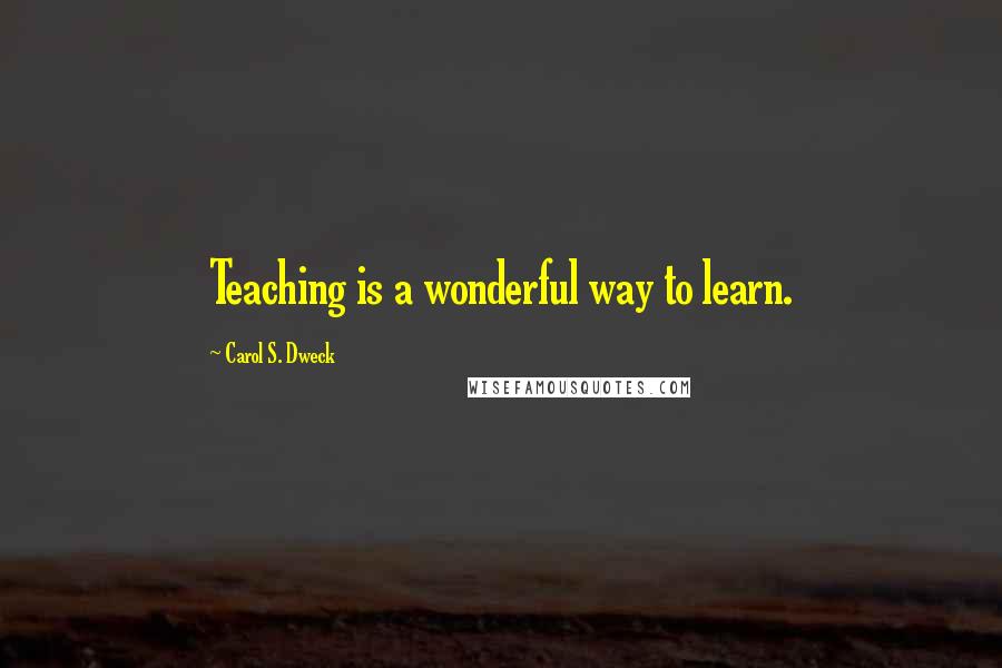 Carol S. Dweck Quotes: Teaching is a wonderful way to learn.