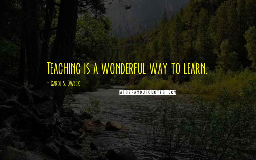 Carol S. Dweck Quotes: Teaching is a wonderful way to learn.