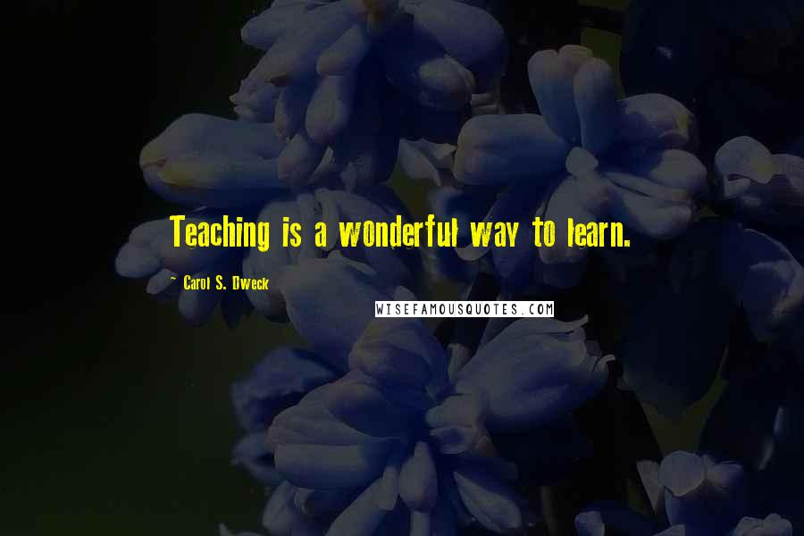 Carol S. Dweck Quotes: Teaching is a wonderful way to learn.