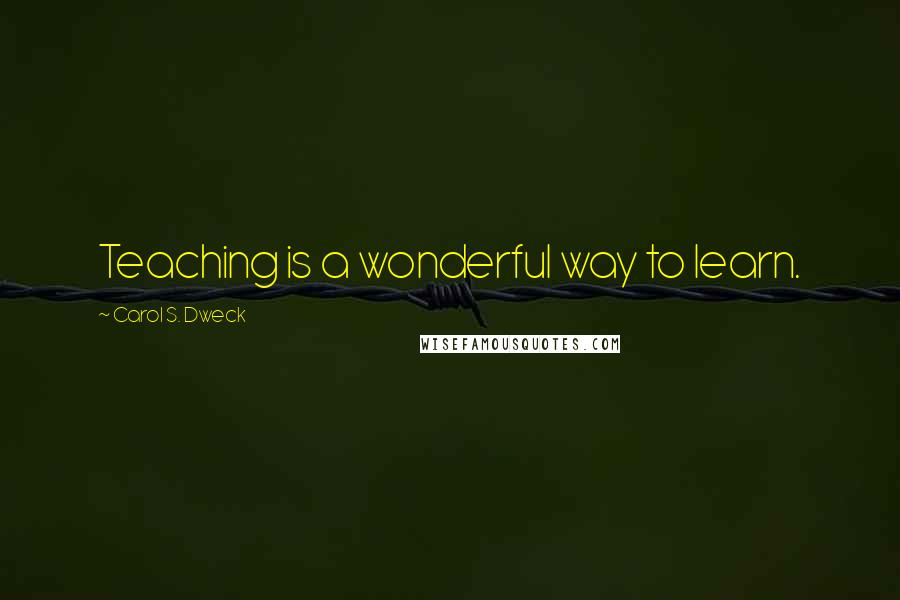 Carol S. Dweck Quotes: Teaching is a wonderful way to learn.