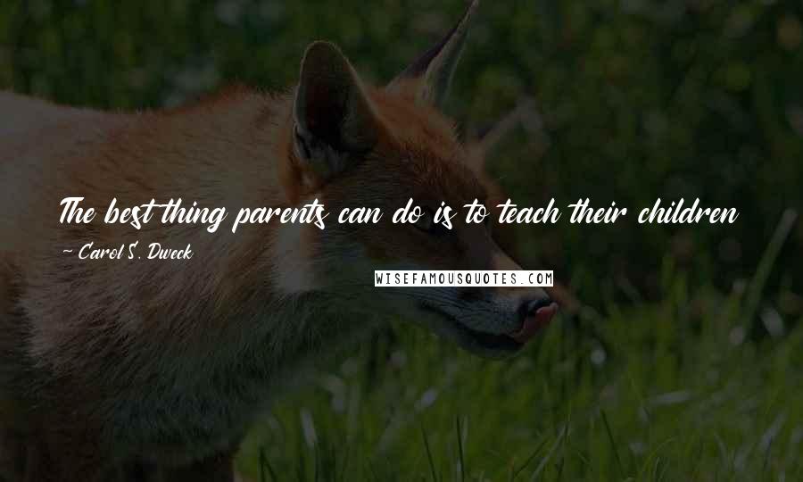 Carol S. Dweck Quotes: The best thing parents can do is to teach their children to love challenges, be intrigued by mistakes, enjoy effort, and keep on learning.