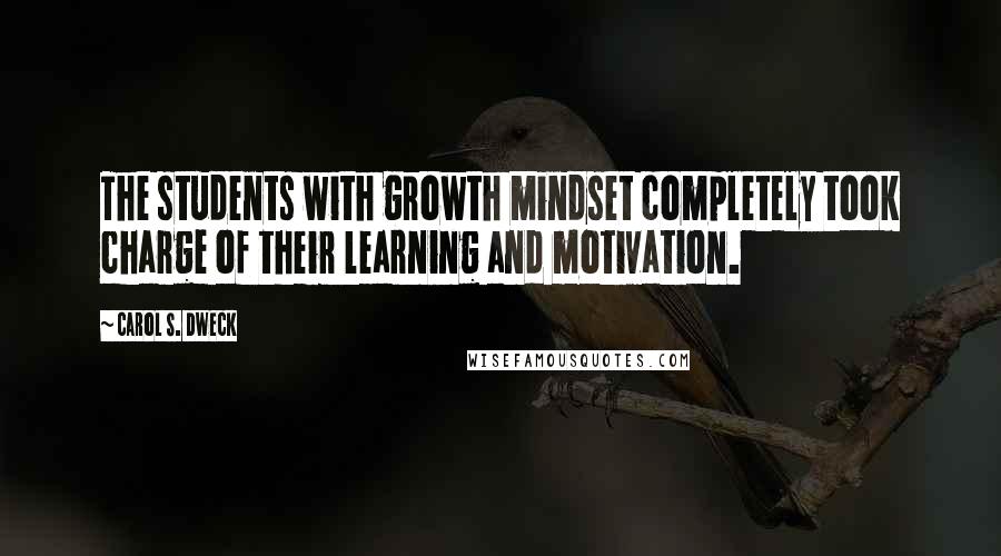 Carol S. Dweck Quotes: The students with growth mindset completely took charge of their learning and motivation.