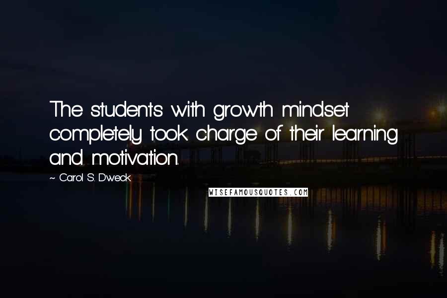 Carol S. Dweck Quotes: The students with growth mindset completely took charge of their learning and motivation.