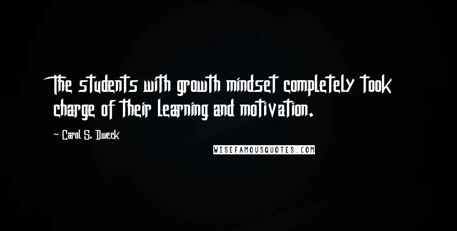 Carol S. Dweck Quotes: The students with growth mindset completely took charge of their learning and motivation.