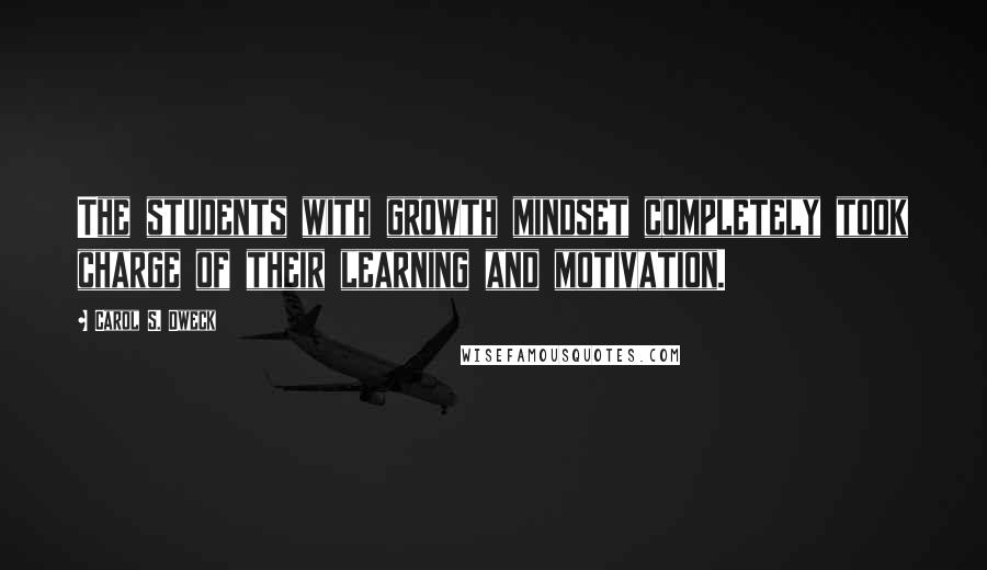 Carol S. Dweck Quotes: The students with growth mindset completely took charge of their learning and motivation.