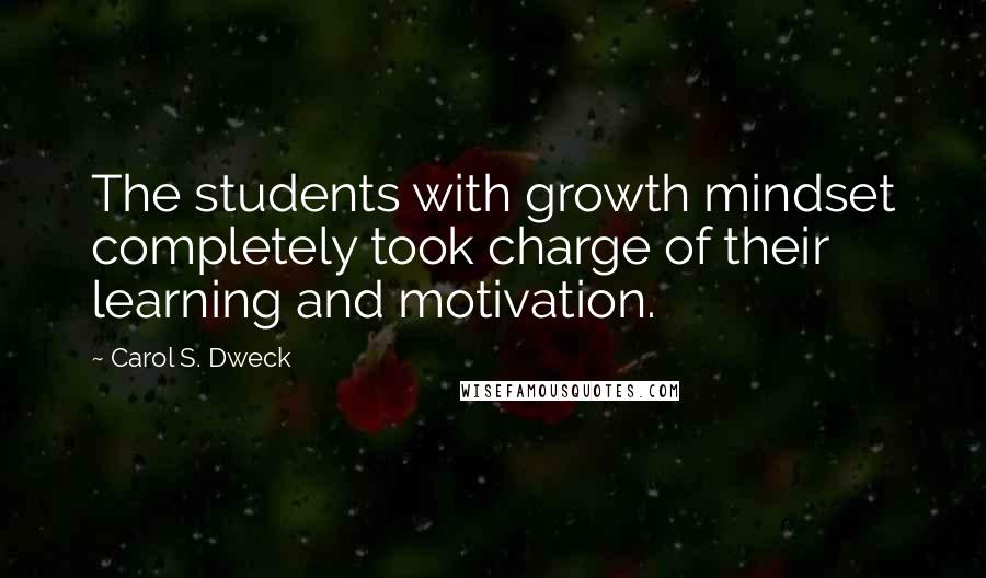 Carol S. Dweck Quotes: The students with growth mindset completely took charge of their learning and motivation.