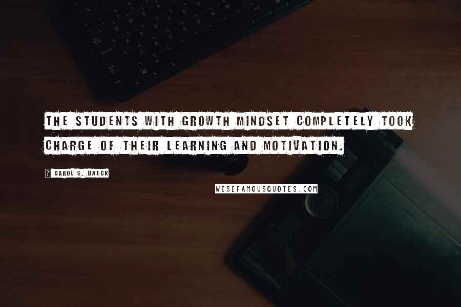 Carol S. Dweck Quotes: The students with growth mindset completely took charge of their learning and motivation.