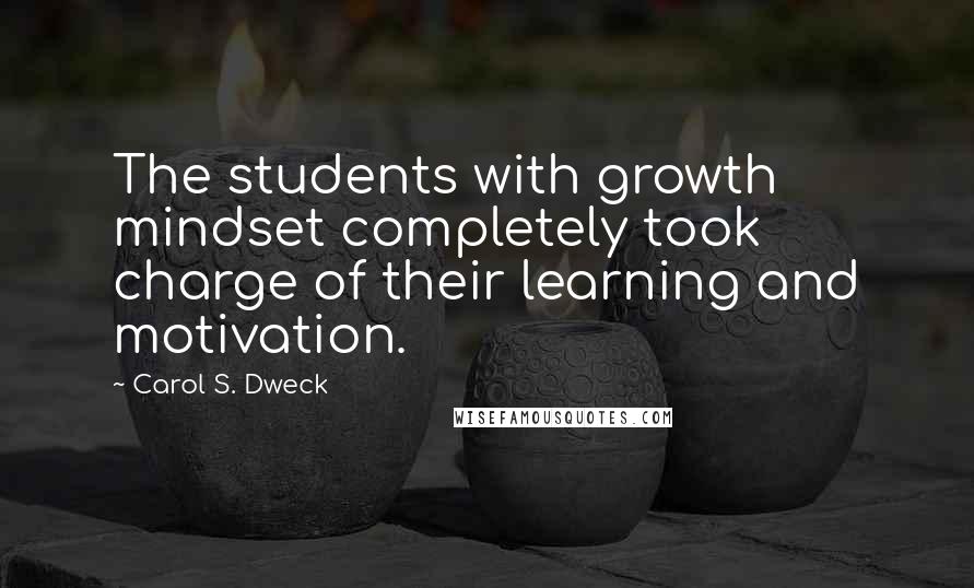 Carol S. Dweck Quotes: The students with growth mindset completely took charge of their learning and motivation.