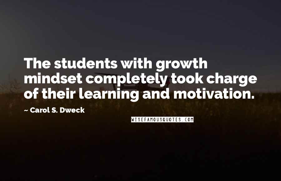 Carol S. Dweck Quotes: The students with growth mindset completely took charge of their learning and motivation.