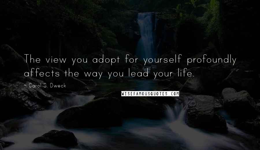 Carol S. Dweck Quotes: The view you adopt for yourself profoundly affects the way you lead your life.