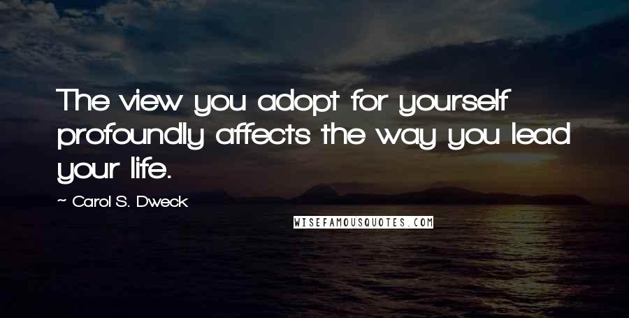 Carol S. Dweck Quotes: The view you adopt for yourself profoundly affects the way you lead your life.