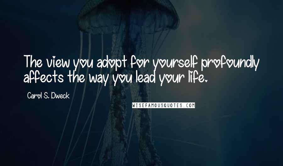 Carol S. Dweck Quotes: The view you adopt for yourself profoundly affects the way you lead your life.