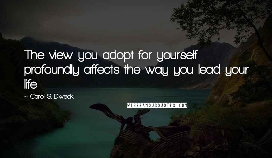 Carol S. Dweck Quotes: The view you adopt for yourself profoundly affects the way you lead your life.