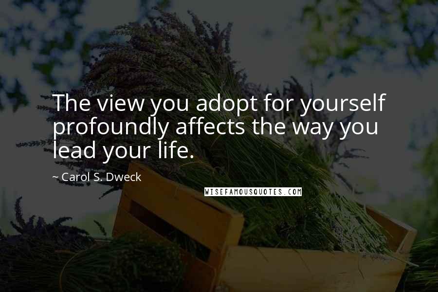 Carol S. Dweck Quotes: The view you adopt for yourself profoundly affects the way you lead your life.
