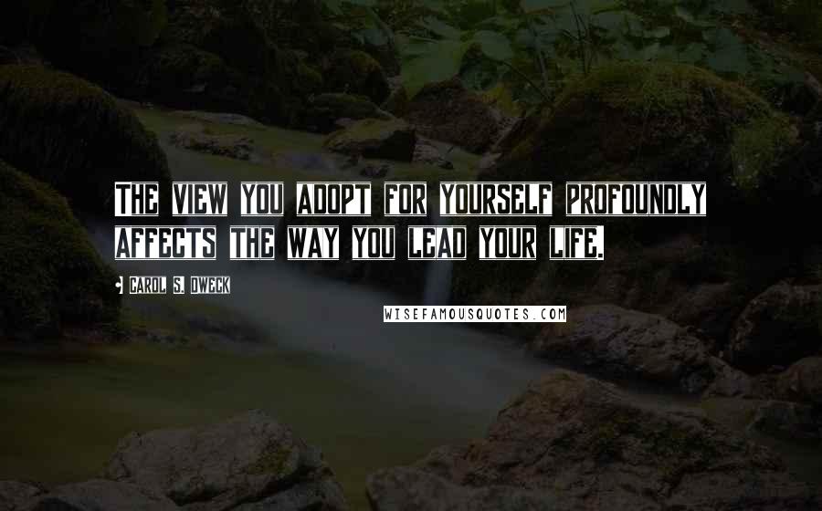 Carol S. Dweck Quotes: The view you adopt for yourself profoundly affects the way you lead your life.