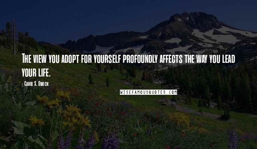 Carol S. Dweck Quotes: The view you adopt for yourself profoundly affects the way you lead your life.